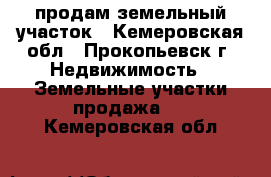 продам земельный участок - Кемеровская обл., Прокопьевск г. Недвижимость » Земельные участки продажа   . Кемеровская обл.